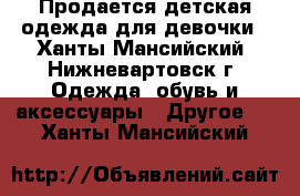 Продается детская одежда для девочки - Ханты-Мансийский, Нижневартовск г. Одежда, обувь и аксессуары » Другое   . Ханты-Мансийский